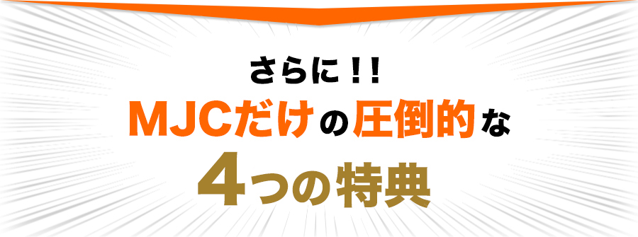 さらに!! MJC だけの 圧倒的な3つの特典